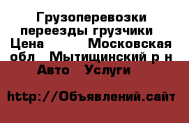 Грузоперевозки переезды грузчики › Цена ­ 300 - Московская обл., Мытищинский р-н Авто » Услуги   